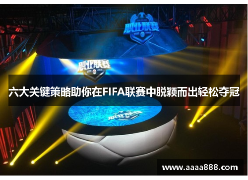 六大关键策略助你在FIFA联赛中脱颖而出轻松夺冠