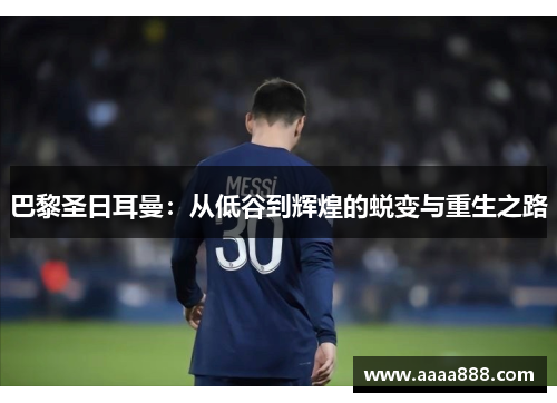 巴黎圣日耳曼：从低谷到辉煌的蜕变与重生之路