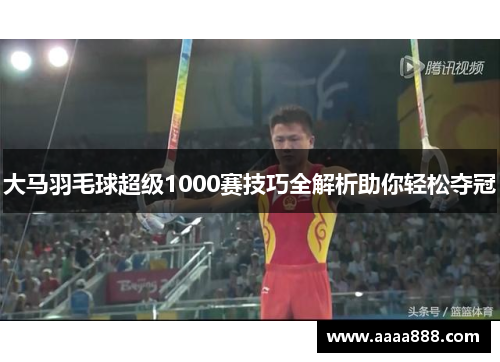 大马羽毛球超级1000赛技巧全解析助你轻松夺冠 大马羽毛球超级1000赛技巧全解析助你轻松夺冠