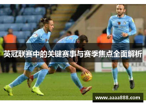 英冠联赛中的关键赛事与赛季焦点全面解析