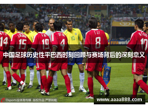 中国足球历史性平巴西时刻回顾与赛场背后的深刻意义